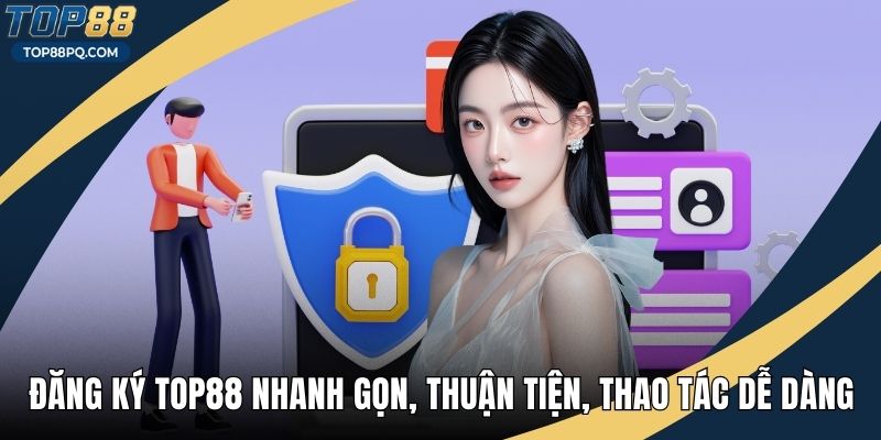 Đăng Ký Top88 Nhanh Gọn, Thuận Tiện, Thao Tác Dễ Dàng