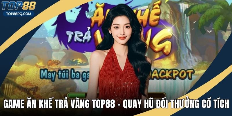 Game Ăn Khế Trả Vàng Top88 – Quay Hũ Đổi Thưởng Cổ Tích