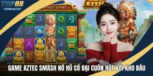 Game Aztec Smash Nổ Hũ Cổ Đại Cuốn Hút Với Kho Báu Bí Ẩn