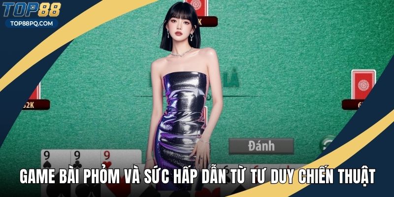 Game Bài Phỏm Và Sức Hấp Dẫn Từ Tư Duy Chiến Thuật Sâu Sắc